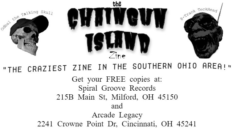 THE CHAINGUN ISLAND ZINE. Get your FREE copies at Spiral Groove Records 215B Main St, Milford, OH 45150 and Arcade Legacy 2241 Crowne Point Dr, Cincinnati, OH 45241.